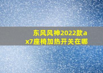 东风风神2022款ax7座椅加热开关在哪