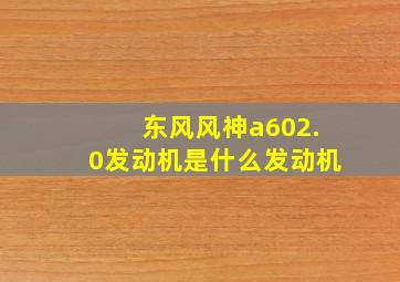 东风风神a602.0发动机是什么发动机