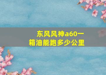 东风风神a60一箱油能跑多少公里