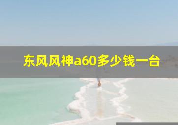 东风风神a60多少钱一台