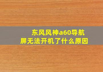 东风风神a60导航屏无法开机了什么原因