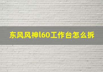 东风风神l60工作台怎么拆