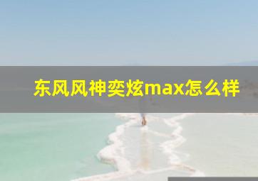 东风风神奕炫max怎么样