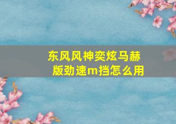 东风风神奕炫马赫版劲速m挡怎么用