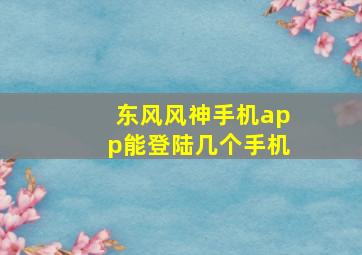 东风风神手机app能登陆几个手机