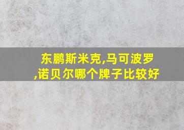 东鹏斯米克,马可波罗,诺贝尔哪个牌子比较好