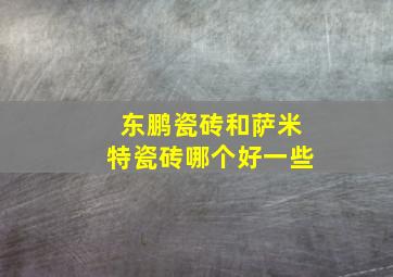 东鹏瓷砖和萨米特瓷砖哪个好一些