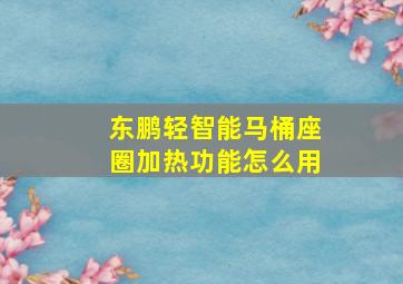 东鹏轻智能马桶座圈加热功能怎么用