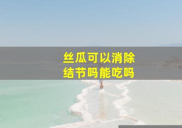 丝瓜可以消除结节吗能吃吗