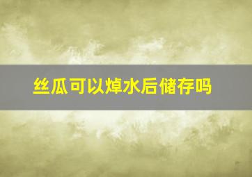 丝瓜可以焯水后储存吗