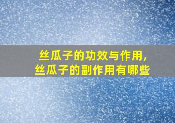 丝瓜子的功效与作用,丝瓜子的副作用有哪些