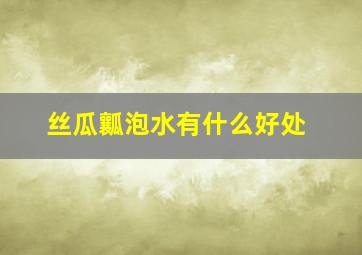 丝瓜瓤泡水有什么好处