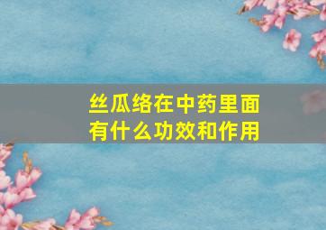 丝瓜络在中药里面有什么功效和作用