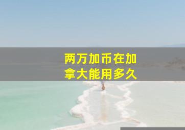 两万加币在加拿大能用多久