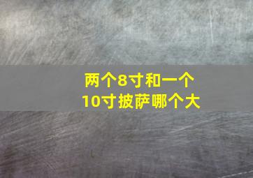 两个8寸和一个10寸披萨哪个大