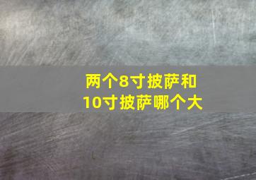 两个8寸披萨和10寸披萨哪个大