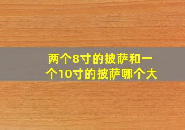 两个8寸的披萨和一个10寸的披萨哪个大