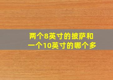 两个8英寸的披萨和一个10英寸的哪个多