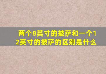 两个8英寸的披萨和一个12英寸的披萨的区别是什么