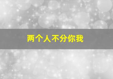 两个人不分你我