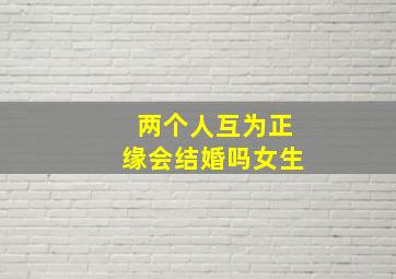 两个人互为正缘会结婚吗女生