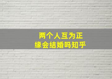 两个人互为正缘会结婚吗知乎