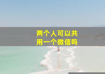 两个人可以共用一个微信吗