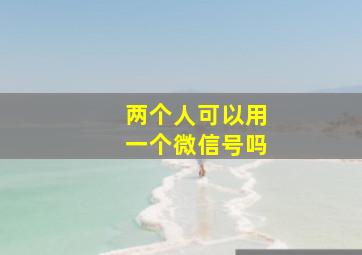 两个人可以用一个微信号吗