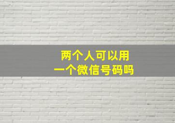 两个人可以用一个微信号码吗