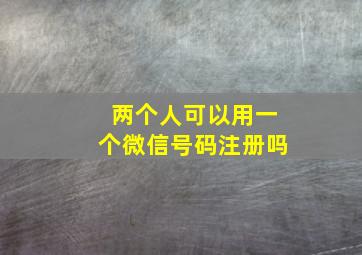 两个人可以用一个微信号码注册吗