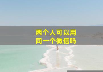 两个人可以用同一个微信吗