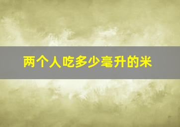 两个人吃多少毫升的米