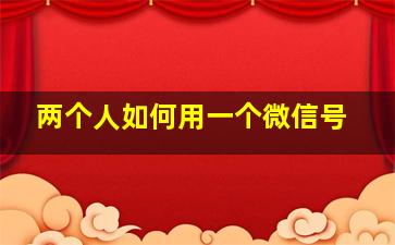 两个人如何用一个微信号