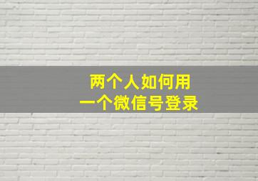 两个人如何用一个微信号登录