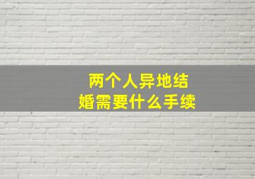 两个人异地结婚需要什么手续