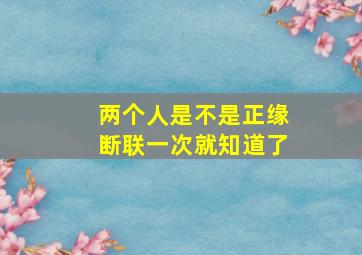 两个人是不是正缘断联一次就知道了