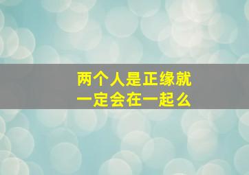 两个人是正缘就一定会在一起么