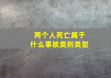 两个人死亡属于什么事故类别类型