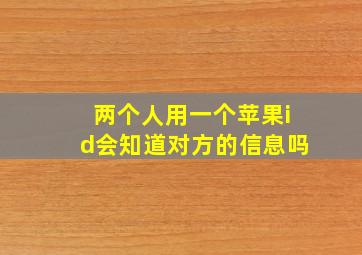 两个人用一个苹果id会知道对方的信息吗