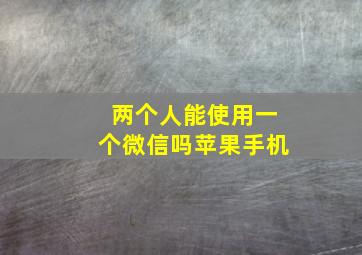 两个人能使用一个微信吗苹果手机