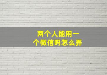 两个人能用一个微信吗怎么弄