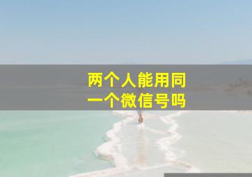 两个人能用同一个微信号吗