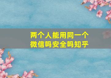 两个人能用同一个微信吗安全吗知乎