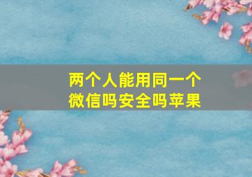 两个人能用同一个微信吗安全吗苹果