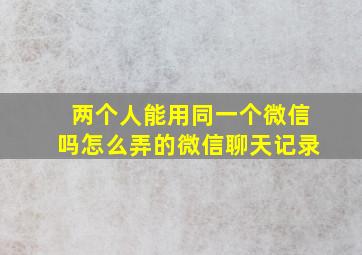 两个人能用同一个微信吗怎么弄的微信聊天记录