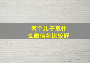 两个儿子取什么微信名比较好