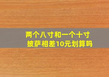 两个八寸和一个十寸披萨相差10元划算吗