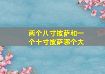 两个八寸披萨和一个十寸披萨哪个大