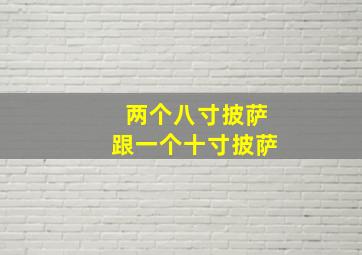 两个八寸披萨跟一个十寸披萨