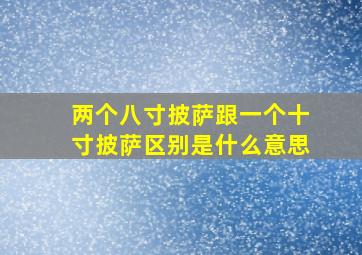 两个八寸披萨跟一个十寸披萨区别是什么意思